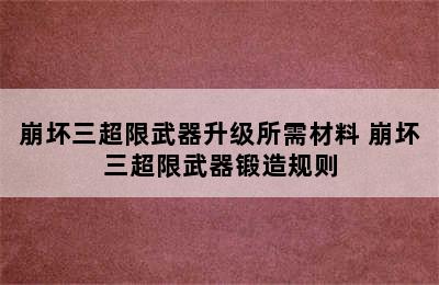 崩坏三超限武器升级所需材料 崩坏三超限武器锻造规则